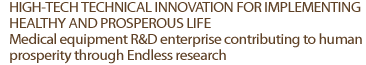 HIGH-TECH TECHNICAL INNOVATION FOR IMPLEMENTING HEALTHY AND PROSPEROUS LIFE 
Medical equipment R&D enterprise contributing to human prosperity through Endless research 